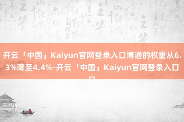 开云「中国」Kaiyun官网登录入口博通的权重从6.3%降至4.4%-开云「中国」Kaiyun官网登