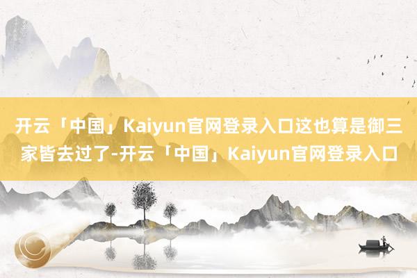 开云「中国」Kaiyun官网登录入口这也算是御三家皆去过了-开云「中国」Kaiyun官网登录入口
