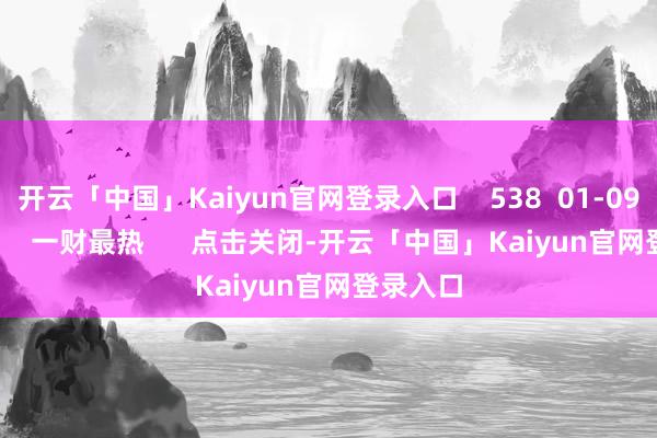 开云「中国」Kaiyun官网登录入口    538  01-09 18:56     一财最热      点击关闭-开云「中国」Kaiyun官网登录入口