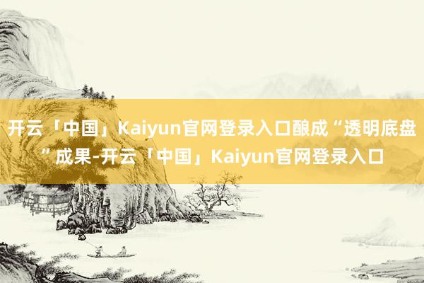 开云「中国」Kaiyun官网登录入口酿成“透明底盘”成果-开云「中国」Kaiyun官网登录入口
