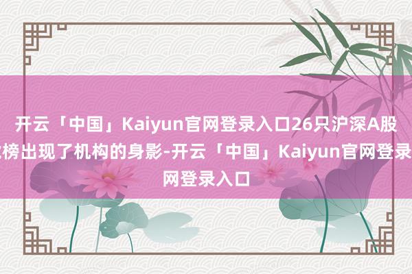 开云「中国」Kaiyun官网登录入口26只沪深A股龙虎榜出现了机构的身影-开云「中国」Kaiyun官网登录入口