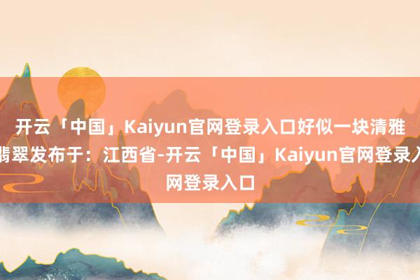 开云「中国」Kaiyun官网登录入口好似一块清雅的翡翠发布于:江西省-开云「中国」Kaiyun官网登录入口