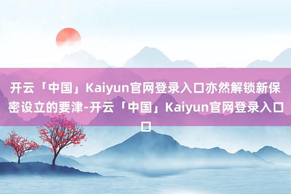 开云「中国」Kaiyun官网登录入口亦然解锁新保密设立的要津-开云「中国」Kaiyun官网登录入口