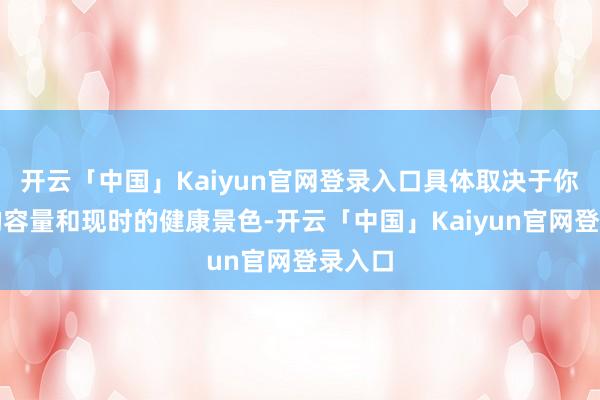 开云「中国」Kaiyun官网登录入口具体取决于你硬盘的容量和现时的健康景色-开云「中国」Kaiyun