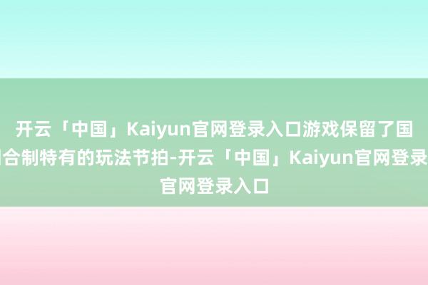 开云「中国」Kaiyun官网登录入口游戏保留了国产回合制特有的玩法节拍-开云「中国」Kaiyun官网