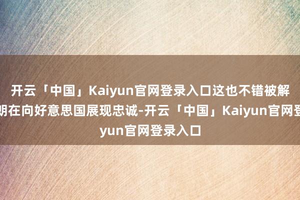 开云「中国」Kaiyun官网登录入口这也不错被解读为伊朗在向好意思国展现忠诚-开云「中国」Kaiyu