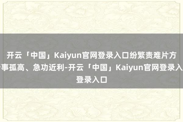 开云「中国」Kaiyun官网登录入口纷繁责难片方行事孤高、急功近利-开云「中国」Kaiyun官网登录入口