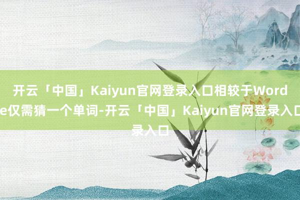 开云「中国」Kaiyun官网登录入口相较于Wordle仅需猜一个单词-开云「中国」Kaiyun官网登录入口