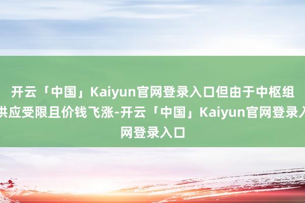 开云「中国」Kaiyun官网登录入口但由于中枢组件供应受限且价钱飞涨-开云「中国」Kaiyun官网登录入口