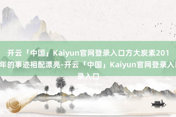 开云「中国」Kaiyun官网登录入口方大炭素2017年的事迹相配漂亮-开云「中国」Kaiyun官网登录入口