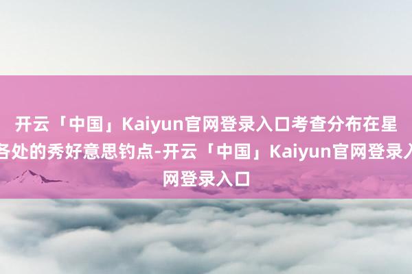 开云「中国」Kaiyun官网登录入口考查分布在星球各处的秀好意思钓点-开云「中国」Kaiyun官网登录入口