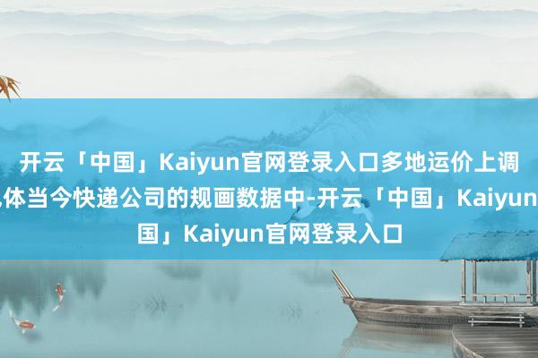 开云「中国」Kaiyun官网登录入口多地运价上调加价的影响也体当今快递公司的规画数据中-开云「中国」Kaiyun官网登录入口