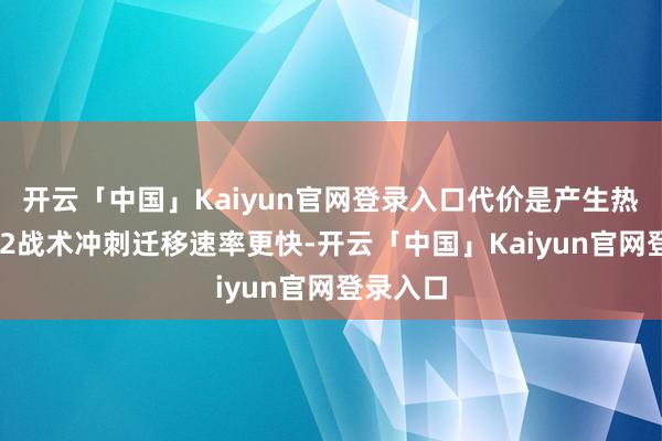 开云「中国」Kaiyun官网登录入口代价是产生热量特点 2战术冲刺迁移速率更快-开云「中国」Kaiyun官网登录入口