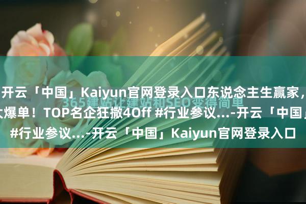 开云「中国」Kaiyun官网登录入口东说念主生赢家，2025各路伟人岗亭大爆单！TOP名企狂撒4Off #行业参议...-开云「中国」Kaiyun官网登录入口