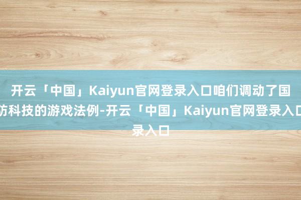 开云「中国」Kaiyun官网登录入口咱们调动了国防科技的游戏法例-开云「中国」Kaiyun官网登录入口