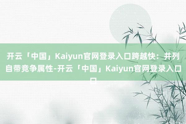 开云「中国」Kaiyun官网登录入口跨越快：并列自带竞争属性-开云「中国」Kaiyun官网登录入口