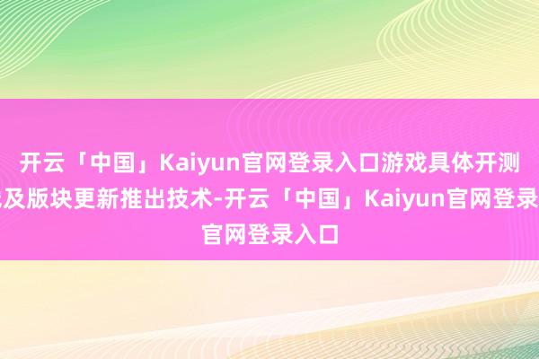 开云「中国」Kaiyun官网登录入口游戏具体开测上线及版块更新推出技术-开云「中国」Kaiyun官网登录入口