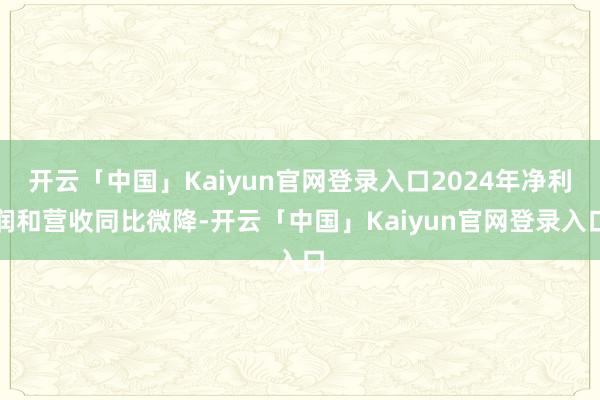 开云「中国」Kaiyun官网登录入口2024年净利润和营收同比微降-开云「中国」Kaiyun官网登录入口