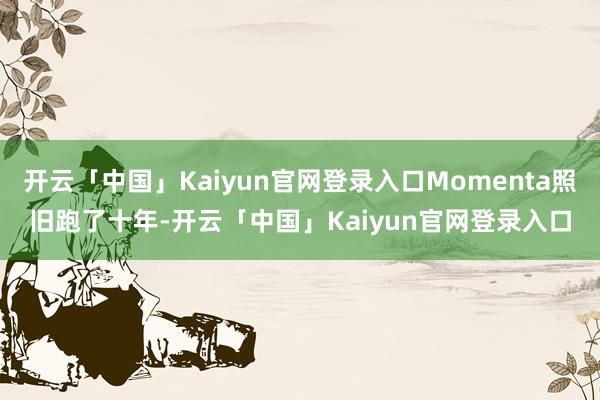开云「中国」Kaiyun官网登录入口Momenta照旧跑了十年-开云「中国」Kaiyun官网登录入口