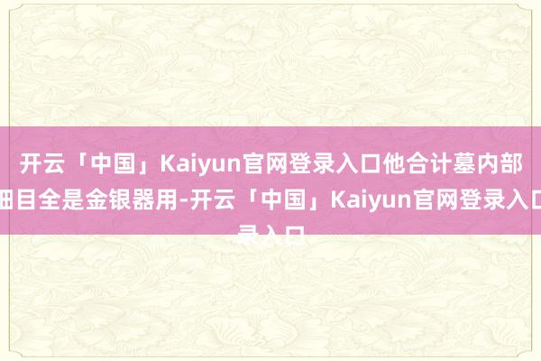 开云「中国」Kaiyun官网登录入口他合计墓内部细目全是金银器用-开云「中国」Kaiyun官网登录入口