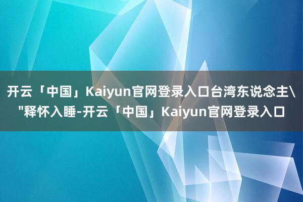 开云「中国」Kaiyun官网登录入口台湾东说念主