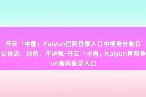 开云「中国」Kaiyun官网登录入口中枢身分唯有三个：公说念、绿色、不逼氪-开云「中国」Kaiyun官网登录入口