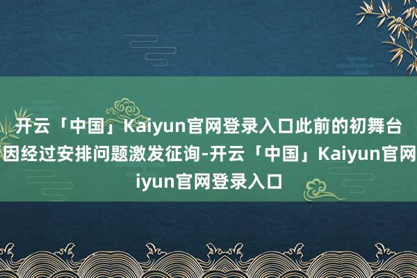 开云「中国」Kaiyun官网登录入口此前的初舞台法子就曾因经过安排问题激发征询-开云「中国」Kaiyun官网登录入口