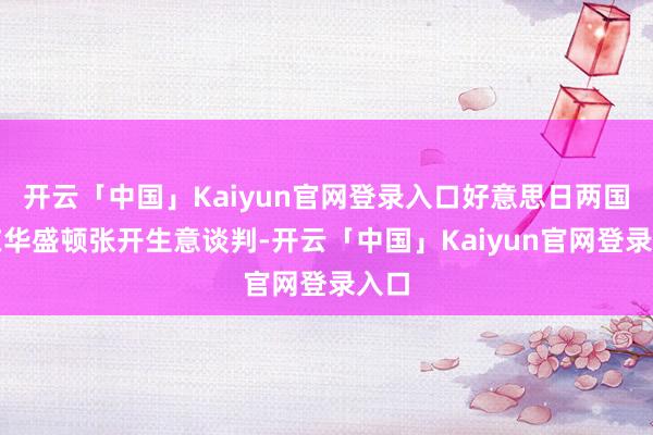 开云「中国」Kaiyun官网登录入口好意思日两国将在华盛顿张开生意谈判-开云「中国」Kaiyun官网登录入口