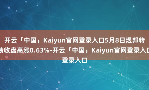 开云「中国」Kaiyun官网登录入口5月8日煜邦转债收盘高涨0.63%-开云「中国」Kaiyun官网登录入口