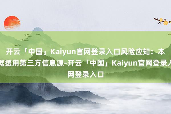 开云「中国」Kaiyun官网登录入口风险应知：本数据援用第三方信息源-开云「中国」Kaiyun官网登录入口