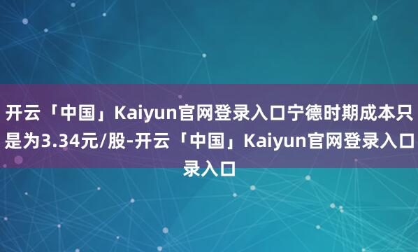 开云「中国」Kaiyun官网登录入口宁德时期成本只是为3.34元/股-开云「中国」Kaiyun官网登录入口