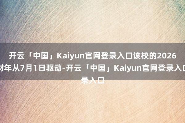 开云「中国」Kaiyun官网登录入口该校的2026财年从7月1日驱动-开云「中国」Kaiyun官网登录入口