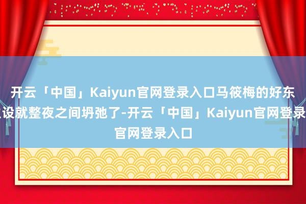 开云「中国」Kaiyun官网登录入口马筱梅的好东谈主设就整夜之间坍弛了-开云「中国」Kaiyun官网登录入口