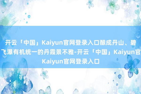 开云「中国」Kaiyun官网登录入口酿成丹山、碧水、翠林、飞瀑有机统一的丹霞景不雅-开云「中国」Kaiyun官网登录入口