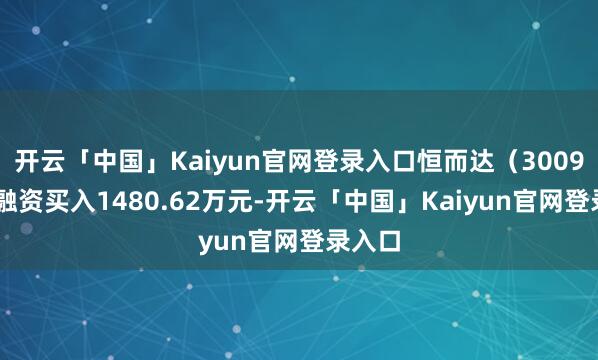 开云「中国」Kaiyun官网登录入口恒而达(300946)融资买入1480.62万元-开云「中国」Kaiyun官网登录入口
