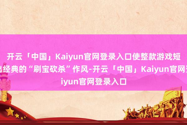 开云「中国」Kaiyun官网登录入口使整款游戏短暂呈现出经典的“刷宝砍杀”作风-开云「中国」Kaiyun官网登录入口