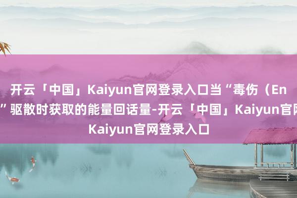 开云「中国」Kaiyun官网登录入口当“毒伤（Envenom）”驱散时获取的能量回话量-开云「中国」Kaiyun官网登录入口
