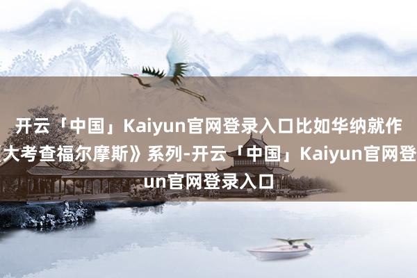 开云「中国」Kaiyun官网登录入口比如华纳就作念了《大考查福尔摩斯》系列-开云「中国」Kaiyun官网登录入口