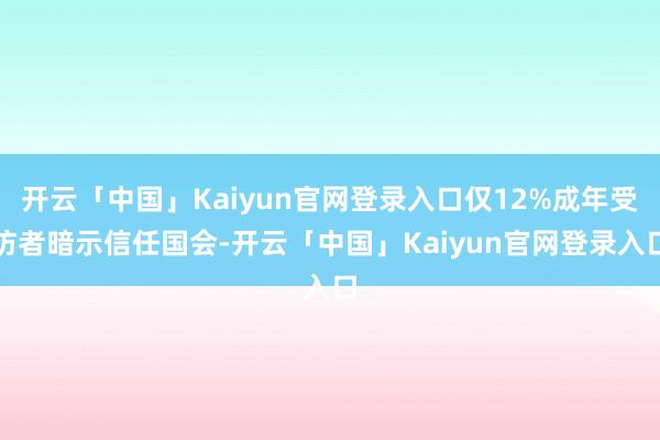开云「中国」Kaiyun官网登录入口仅12%成年受访者暗示信任国会-开云「中国」Kaiyun官网登录入口