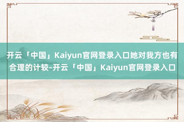 开云「中国」Kaiyun官网登录入口她对我方也有合理的计较-开云「中国」Kaiyun官网登录入口