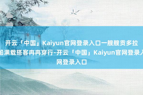 开云「中国」Kaiyun官网登录入口一艘艘贡多拉游船满载搭客冉冉穿行-开云「中国」Kaiyun官网登录入口