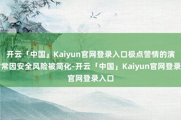 开云「中国」Kaiyun官网登录入口极点警情的演练时常因安全风险被简化-开云「中国」Kaiyun官网登录入口