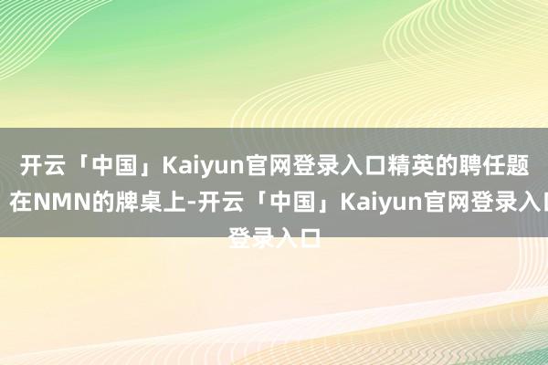 开云「中国」Kaiyun官网登录入口精英的聘任题：在NMN的牌桌上-开云「中国」Kaiyun官网登录入口