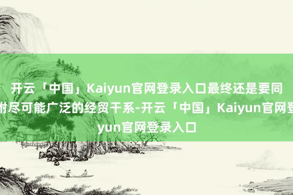 开云「中国」Kaiyun官网登录入口最终还是要同欧盟归附尽可能广泛的经贸干系-开云「中国」Kaiyun官网登录入口