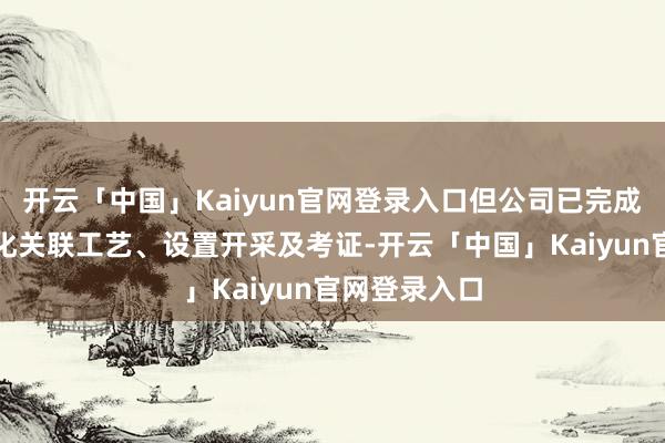 开云「中国」Kaiyun官网登录入口但公司已完成硫化锂产业化关联工艺、设置开采及考证-开云「中国」Kaiyun官网登录入口