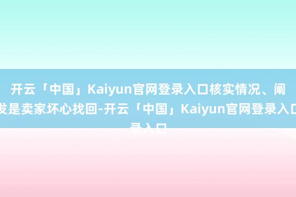 开云「中国」Kaiyun官网登录入口核实情况、阐发是卖家坏心找回-开云「中国」Kaiyun官网登录入口