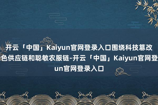 开云「中国」Kaiyun官网登录入口围绕科技篡改链、绿色供应链和聪敏农服链-开云「中国」Kaiyun官网登录入口