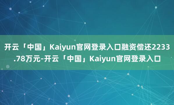开云「中国」Kaiyun官网登录入口融资偿还2233.78万元-开云「中国」Kaiyun官网登录入口