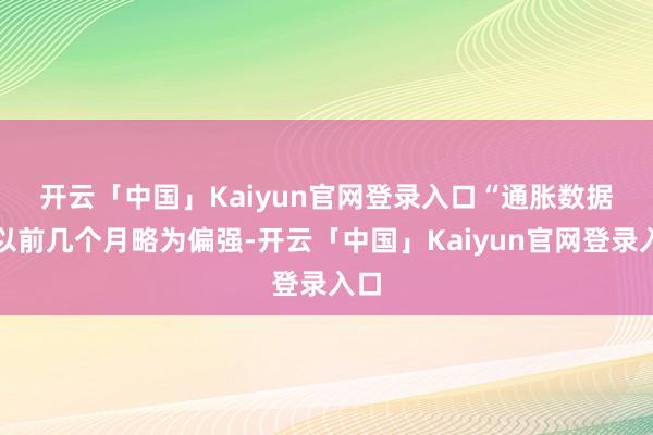 开云「中国」Kaiyun官网登录入口　　“通胀数据比以前几个月略为偏强-开云「中国」Kaiyun官网登录入口