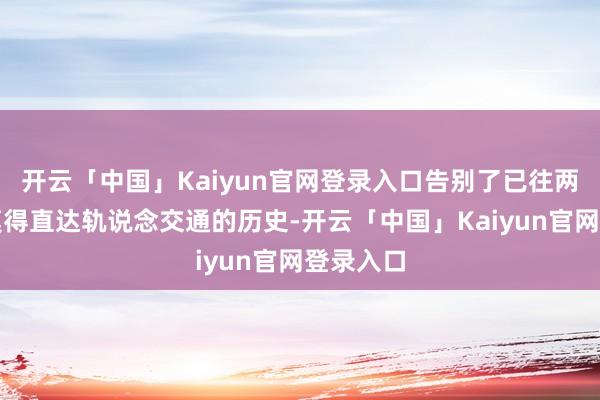 开云「中国」Kaiyun官网登录入口告别了已往两个机场莫得直达轨说念交通的历史-开云「中国」Kaiyun官网登录入口